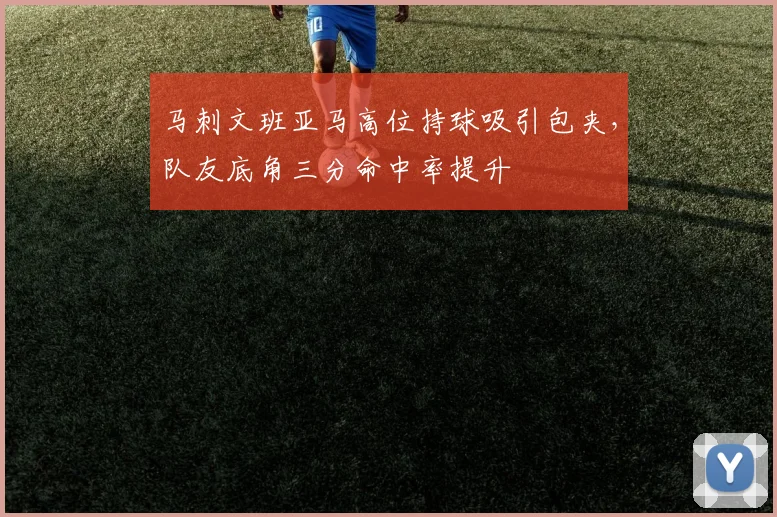马刺文班亚马高位持球吸引包夹,队友底角三分命中率提升