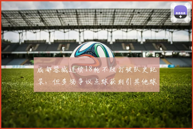 成都蓉城连续18轮不败打破队史纪录,但多场争议点球获利引其他球队集体不满