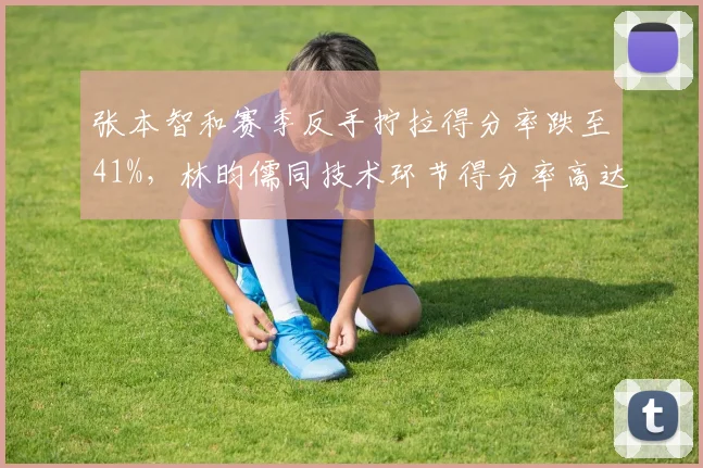 张本智和赛季反手拧拉得分率跌至41%,林昀儒同技术环节得分率高达63%形成反差